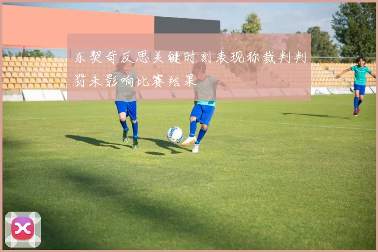 东契奇反思关键时刻表现称裁判判罚未影响比赛结果