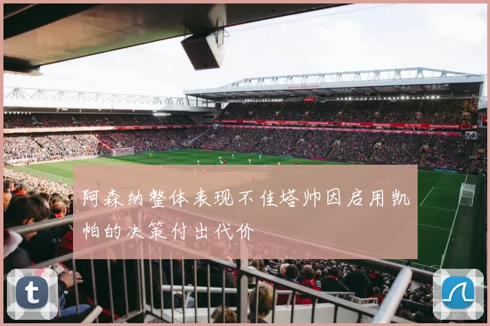 阿森纳整体表现不佳塔帅因启用凯帕的决策付出代价