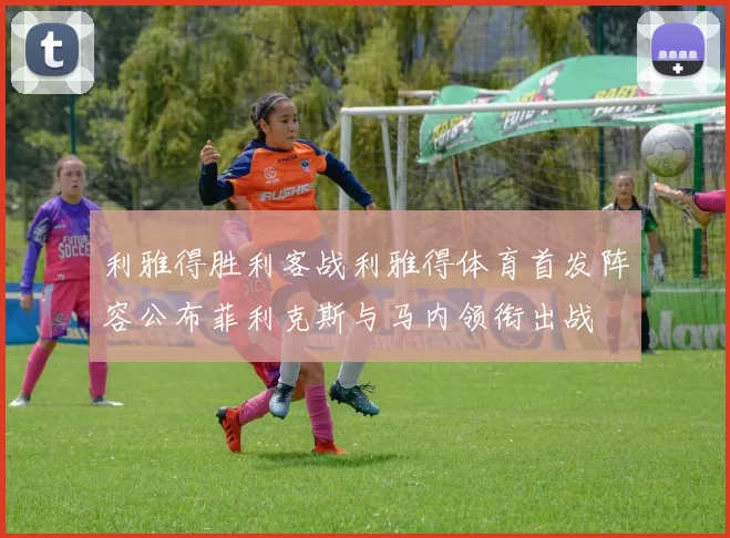 利雅得胜利客战利雅得体育首发阵容公布菲利克斯与马内领衔出战