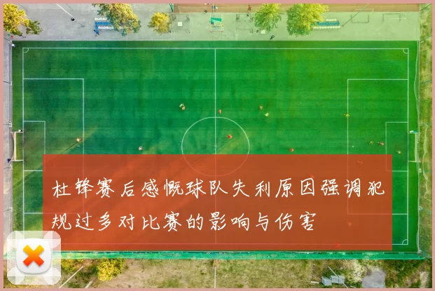 杜锋赛后感慨球队失利原因强调犯规过多对比赛的影响与伤害