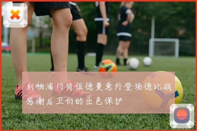 利物浦门将伍德曼意外登场德比战感谢后卫们的出色保护
