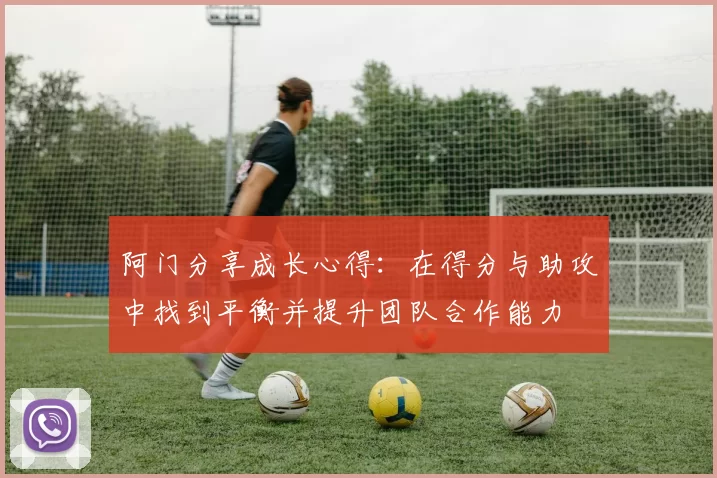 阿门分享成长心得：在得分与助攻中找到平衡并提升团队合作能力