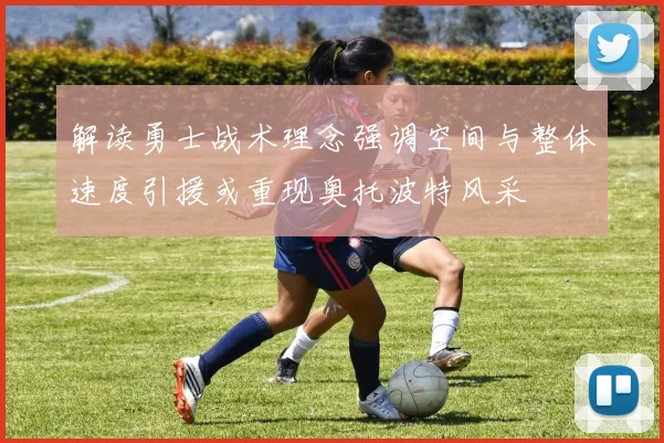 解读勇士战术理念强调空间与整体速度引援或重现奥托波特风采