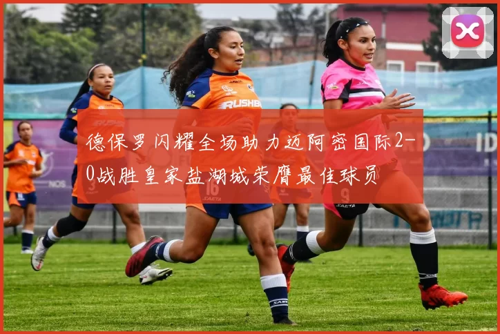 德保罗闪耀全场助力迈阿密国际2-0战胜皇家盐湖城荣膺最佳球员