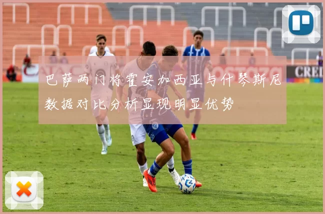 巴萨两门将霍安加西亚与什琴斯尼数据对比分析显现明显优势