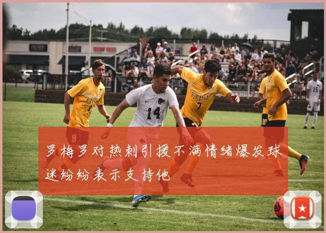罗梅罗对热刺引援不满情绪爆发球迷纷纷表示支持他